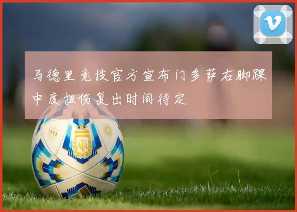 马德里竞技官方宣布门多萨右脚踝中度扭伤复出时间待定