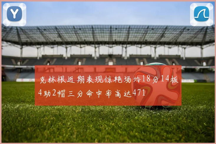 克林根近期表现惊艳场均18分14板4助2帽三分命中率高达471