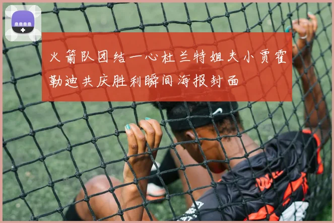 火箭队团结一心杜兰特姐夫小贾霍勒迪共庆胜利瞬间海报封面