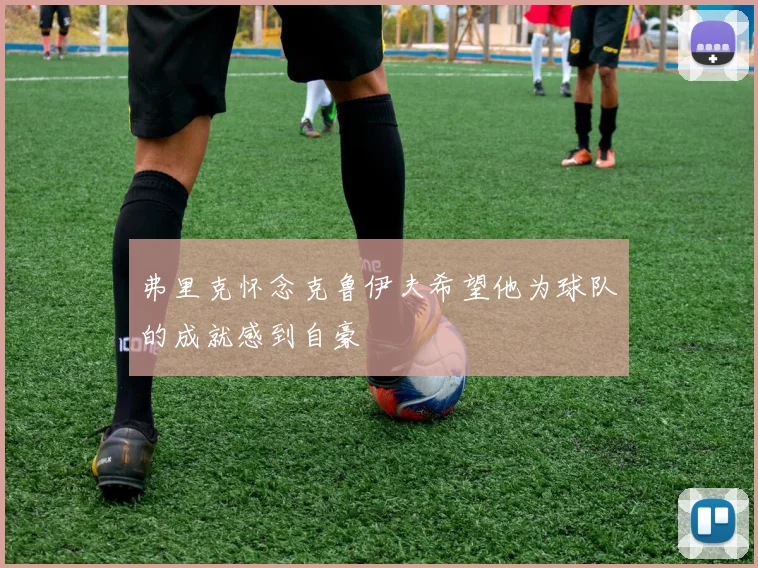 弗里克怀念克鲁伊夫希望他为球队的成就感到自豪