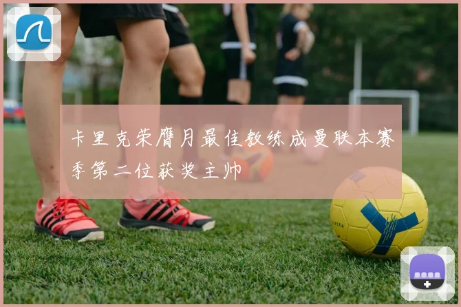 卡里克荣膺月最佳教练成曼联本赛季第二位获奖主帅