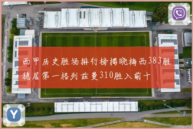 西甲历史胜场排行榜揭晓梅西383胜稳居第一格列兹曼310胜入前十