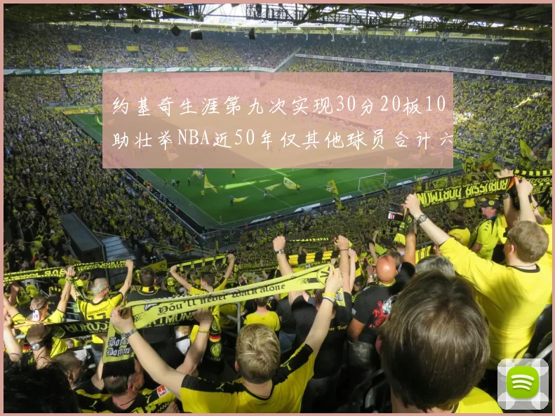 约基奇生涯第九次实现30分20板10助壮举NBA近50年仅其他球员合计六次