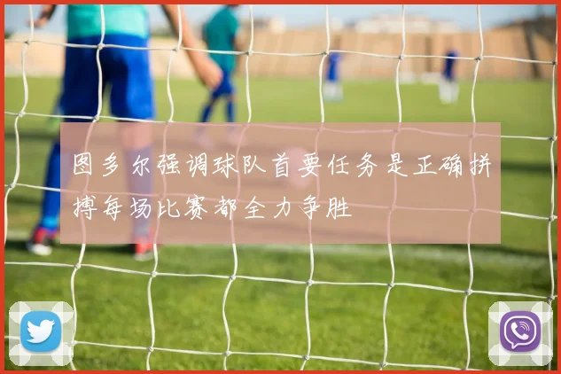 图多尔强调球队首要任务是正确拼搏每场比赛都全力争胜