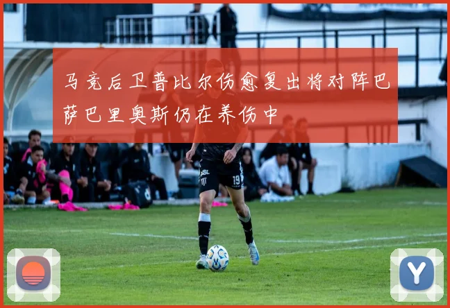 马竞后卫普比尔伤愈复出将对阵巴萨巴里奥斯仍在养伤中