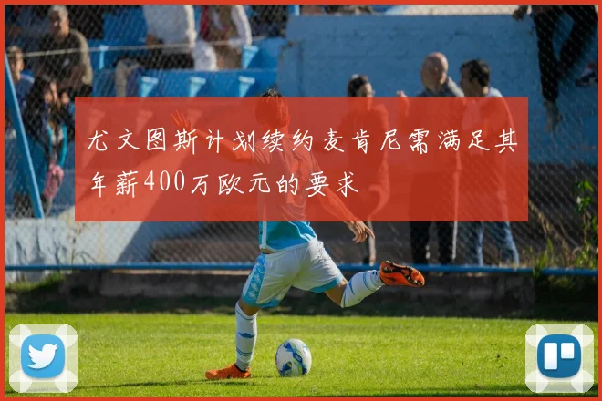 尤文图斯计划续约麦肯尼需满足其年薪400万欧元的要求