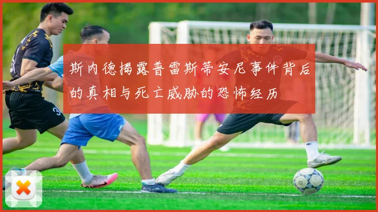 斯内德揭露普雷斯蒂安尼事件背后的真相与死亡威胁的恐怖经历