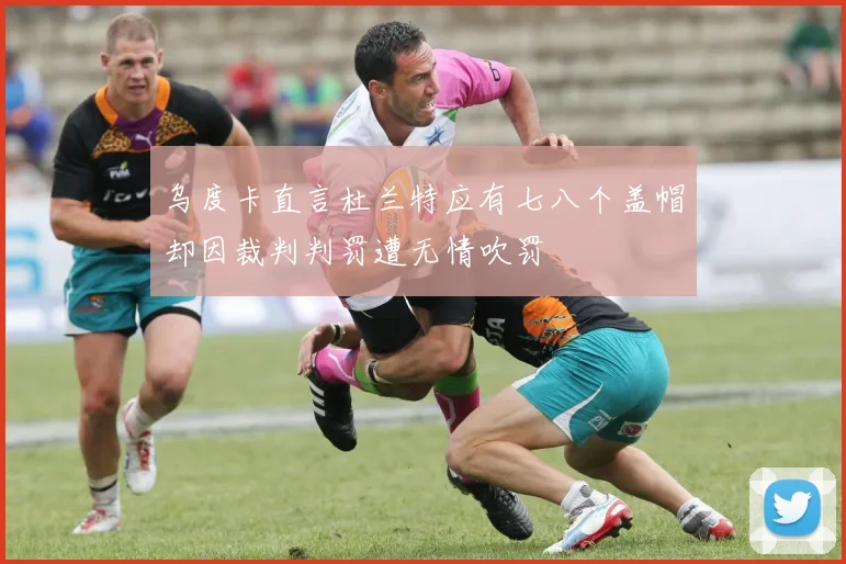 乌度卡直言杜兰特应有七八个盖帽却因裁判判罚遭无情吹罚