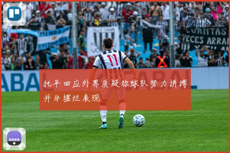 托平回应外界质疑称球队努力拼搏并非摆烂表现