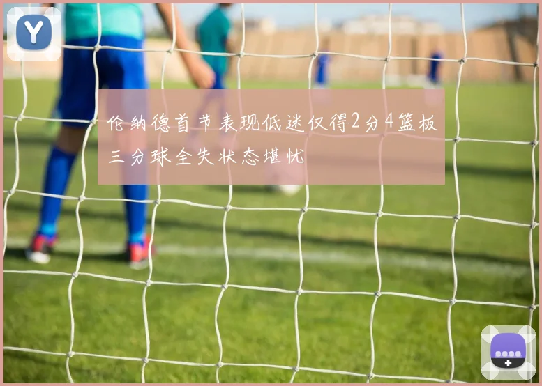 伦纳德首节表现低迷仅得2分4篮板三分球全失状态堪忧