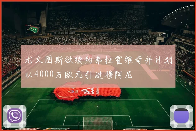 尤文图斯欲续约弗拉霍维奇并计划以4000万欧元引进穆阿尼